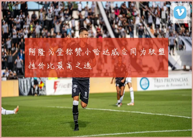 阿隆戈登称赞小哈达威合同为联盟性价比最高之选