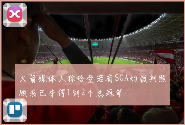 火箭媒体人称哈登若有SGA的裁判照顾或已夺得1到2个总冠军