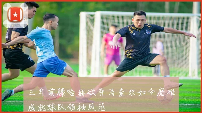 三年前滕哈赫欲弃马奎尔如今磨难成就球队领袖风范