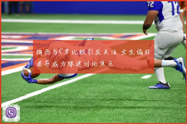 梅西与C罗比较引发关注 女生偏好差异成为球迷讨论焦点