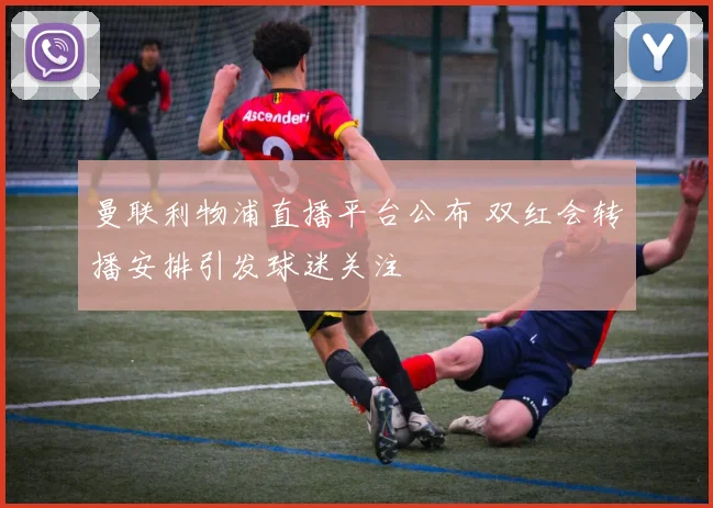 曼联利物浦直播平台公布 双红会转播安排引发球迷关注
