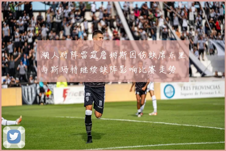 湖人对阵雷霆詹姆斯因伤缺席东里与斯玛特继续缺阵影响比赛走势