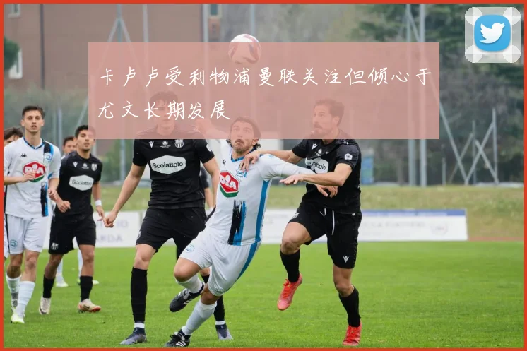 卡卢卢受利物浦曼联关注但倾心于尤文长期发展