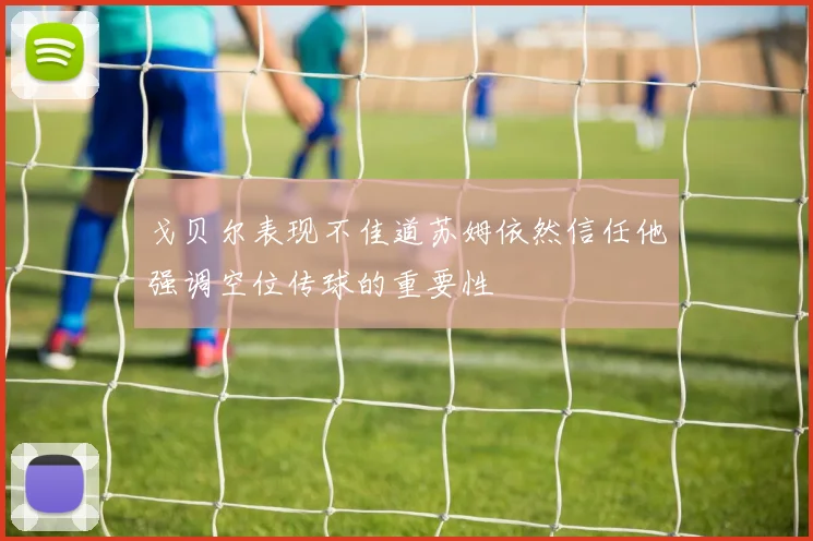 戈贝尔表现不佳道苏姆依然信任他强调空位传球的重要性