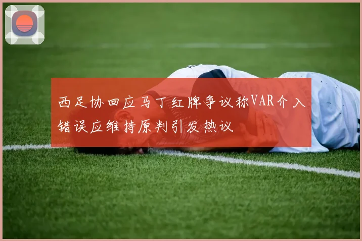 西足协回应马丁红牌争议称VAR介入错误应维持原判引发热议