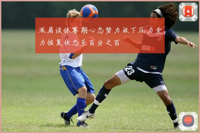 浓眉谈休赛期心态努力放下压力全力恢复状态至百分之百