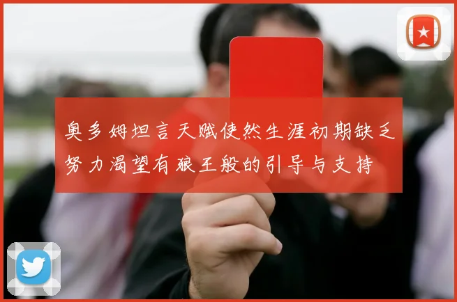 奥多姆坦言天赋使然生涯初期缺乏努力渴望有狼王般的引导与支持