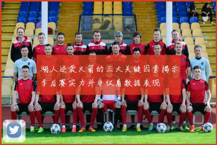 湖人逆袭火箭的三大关键因素揭示季后赛实力并非仅看数据表现