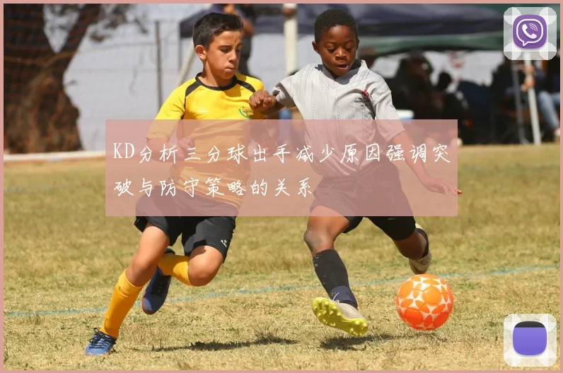 KD分析三分球出手减少原因强调突破与防守策略的关系