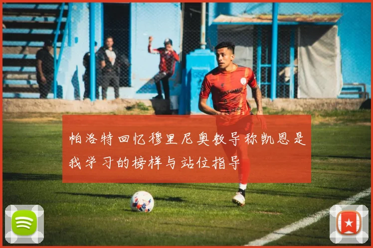 帕洛特回忆穆里尼奥教导称凯恩是我学习的榜样与站位指导