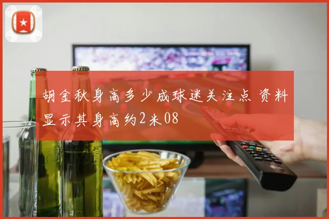 胡金秋身高多少成球迷关注点 资料显示其身高约2米08