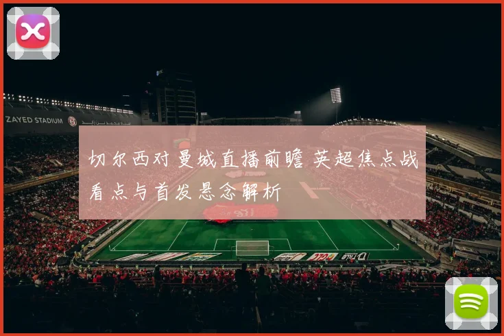 切尔西对曼城直播前瞻 英超焦点战看点与首发悬念解析