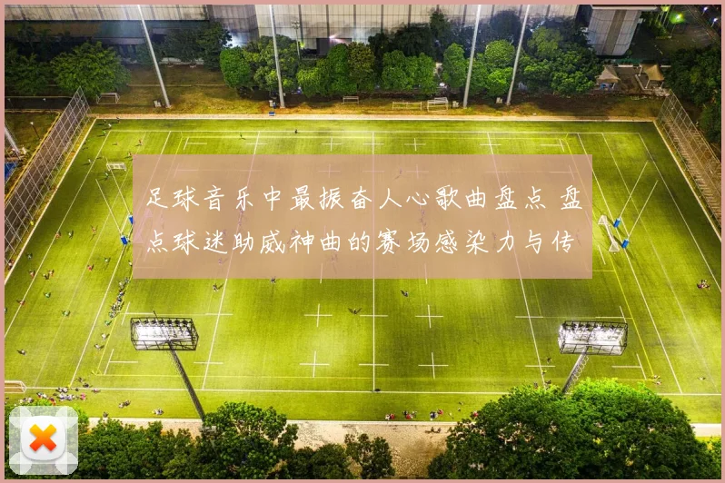 足球音乐中最振奋人心歌曲盘点 盘点球迷助威神曲的赛场感染力与传播热度