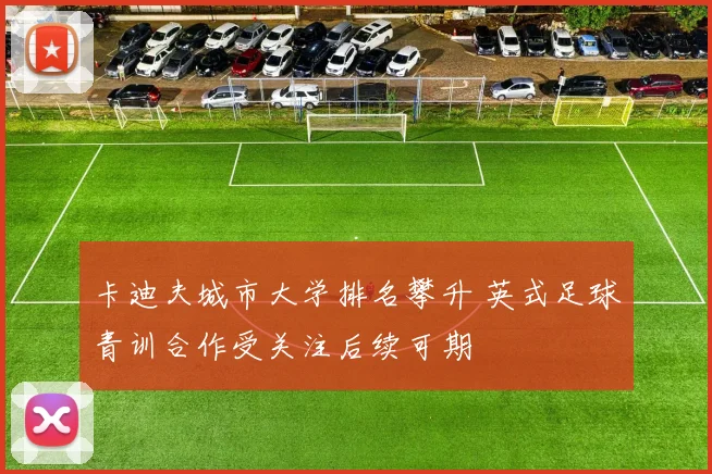 卡迪夫城市大学排名攀升 英式足球青训合作受关注后续可期