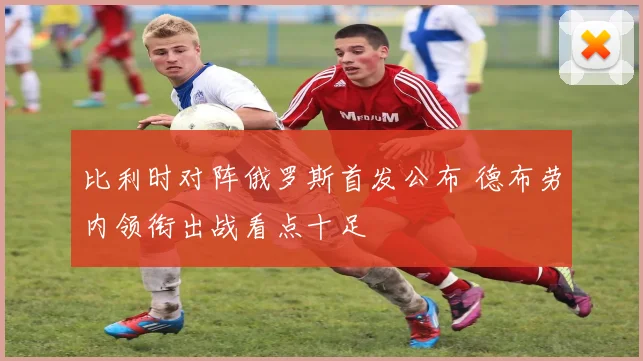 比利时对阵俄罗斯首发公布 德布劳内领衔出战看点十足