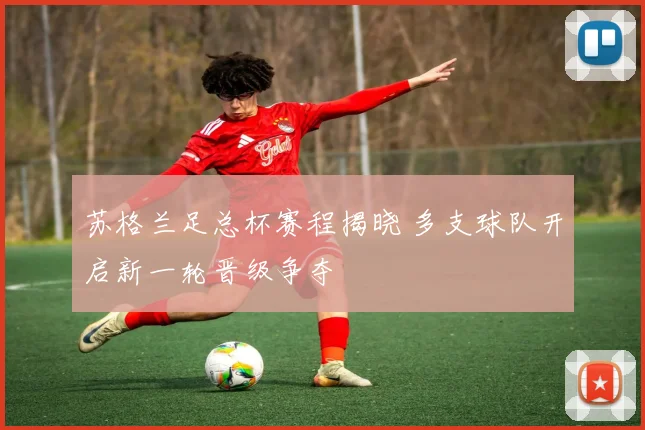 苏格兰足总杯赛程揭晓 多支球队开启新一轮晋级争夺