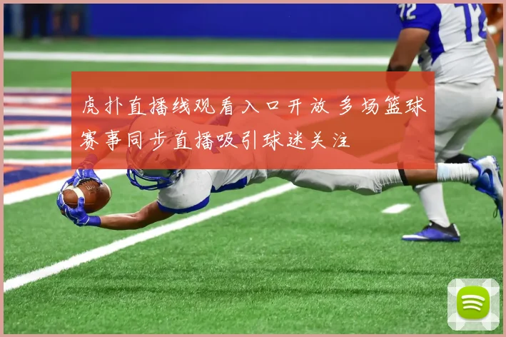 虎扑直播线观看入口开放 多场篮球赛事同步直播吸引球迷关注