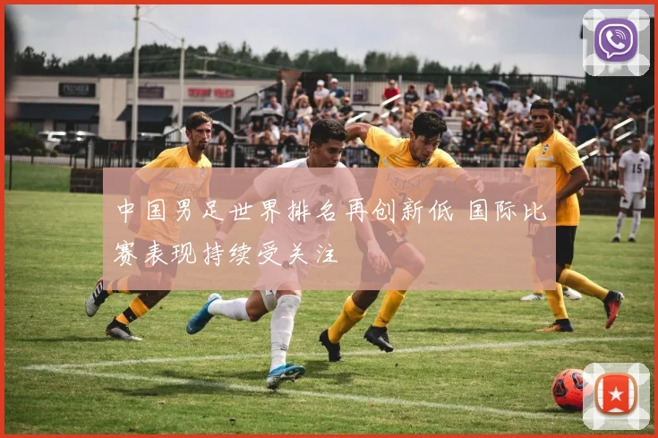 中国男足世界排名再创新低 国际比赛表现持续受关注