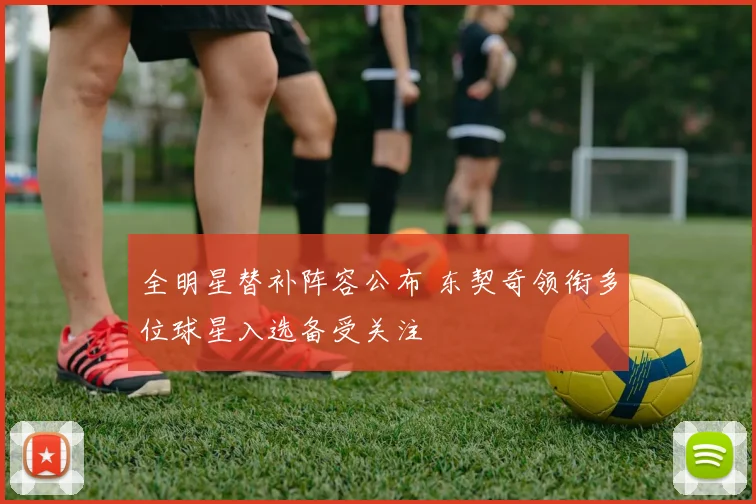 全明星替补阵容公布 东契奇领衔多位球星入选备受关注