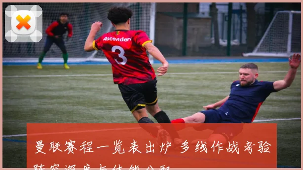 曼联赛程一览表出炉 多线作战考验阵容深度与体能分配
